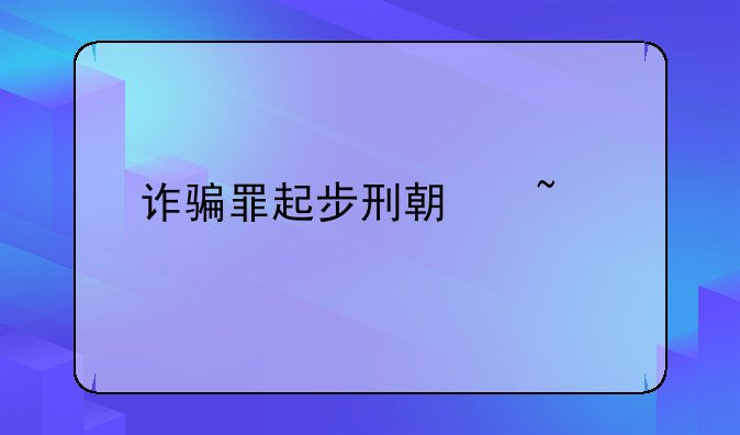 诈骗罪起步刑期查询
