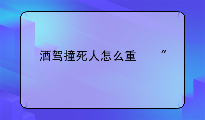 酒驾撞死人怎么量刑