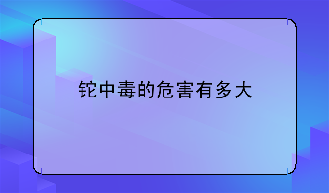 铊中毒的危害有多大