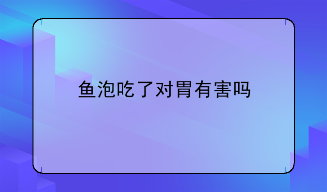 鱼泡吃了对胃有害吗
