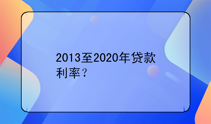 2013至2020年贷款利率？