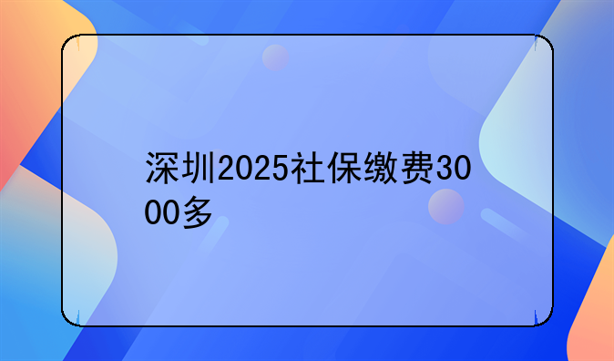 深圳2025社保缴费3000多