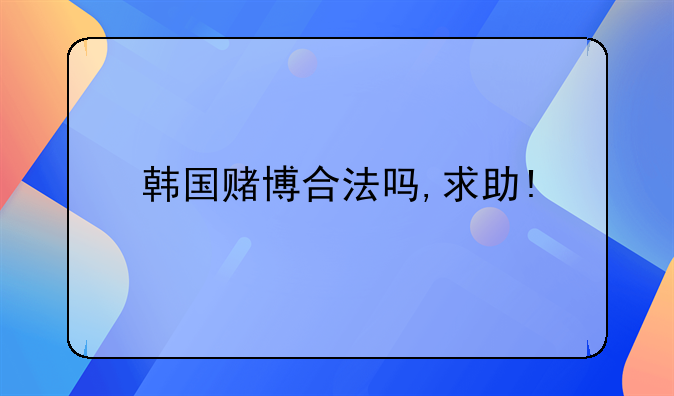 韩国赌博合法吗,求助!