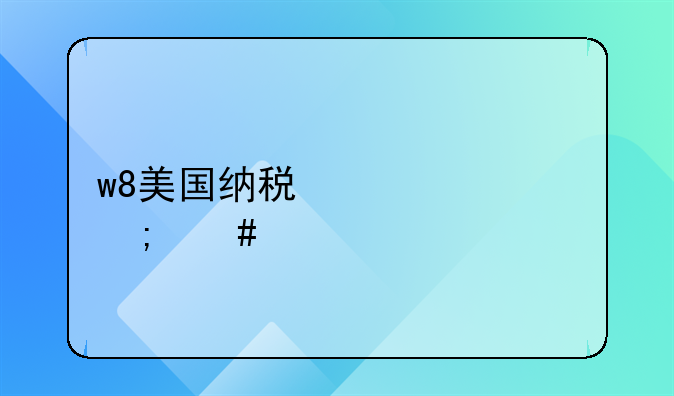 w8美国纳税信息怎么填写
