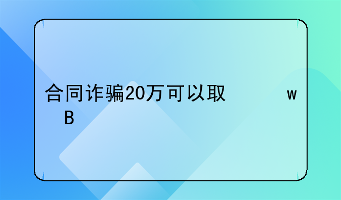 合同诈骗20万可以取保吗