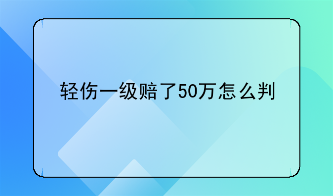 轻伤一级赔了50万怎么判
