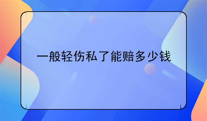 一般轻伤私了能赔多少钱