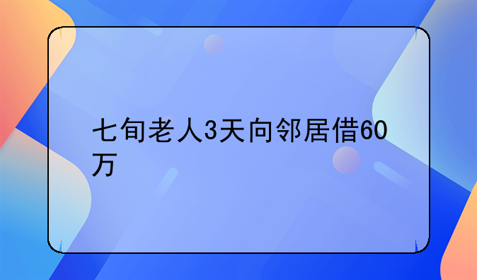 七旬老人3天向邻居借60万