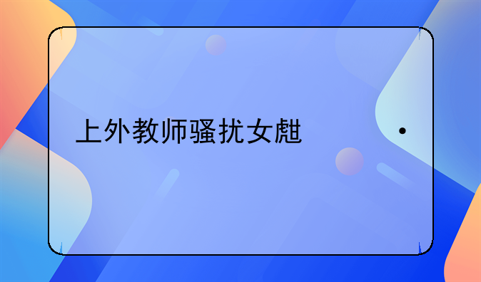 上外教师骚扰女生遭解聘