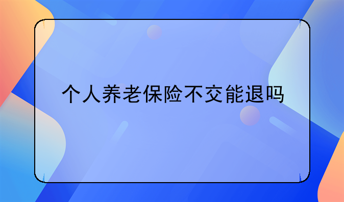 个人养老保险不交能退吗