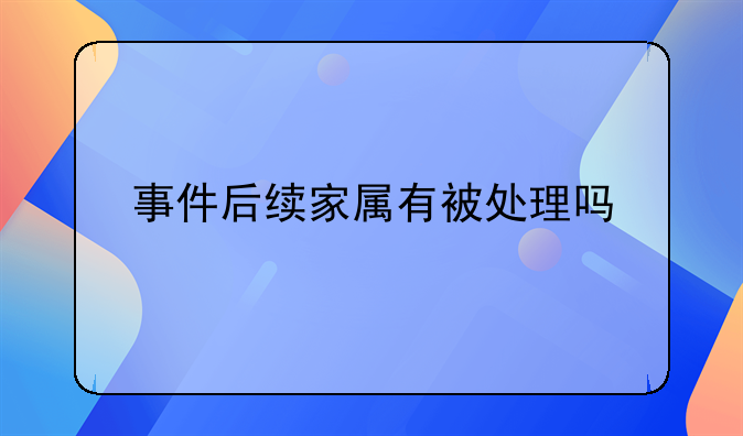事件后续家属有被处理吗