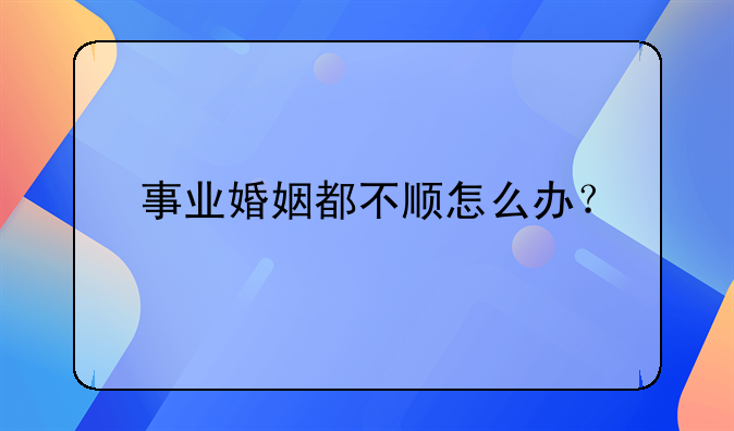 事业婚姻都不顺怎么办？