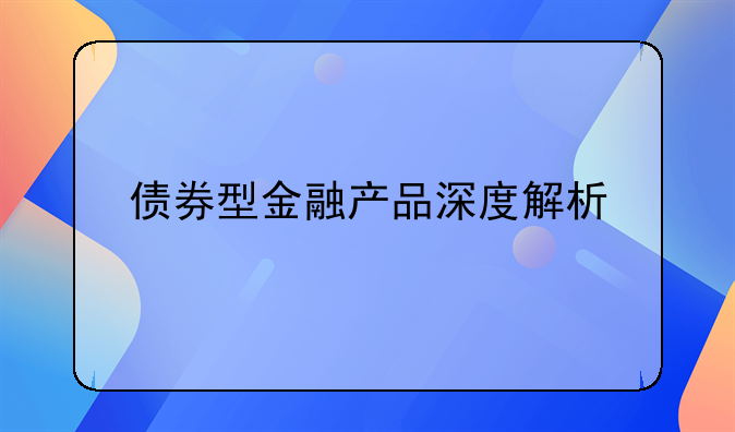 债券型金融产品深度解析