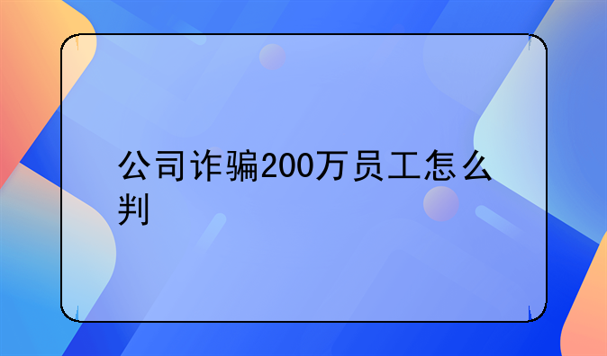公司诈骗200万员工怎么判