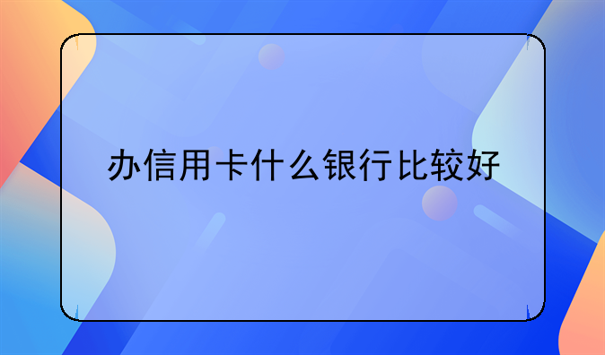 办信用卡什么银行比较好