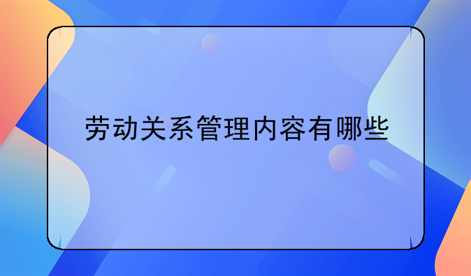 劳动关系管理内容有哪些