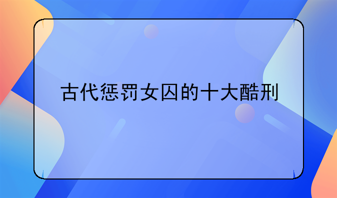 古代惩罚女囚的十大酷刑