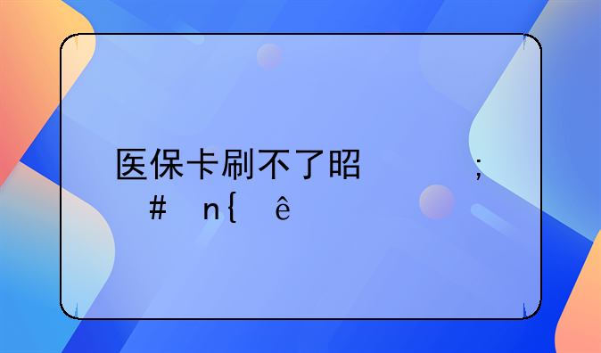 医保卡刷不了是怎么回事