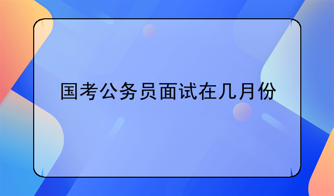 国考公务员面试在几月份
