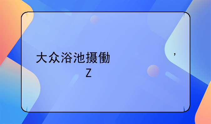 大众浴池摄像头安装方法