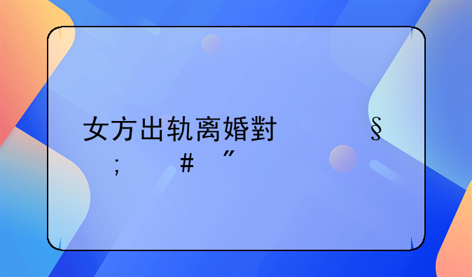女方出轨离婚小孩怎么判