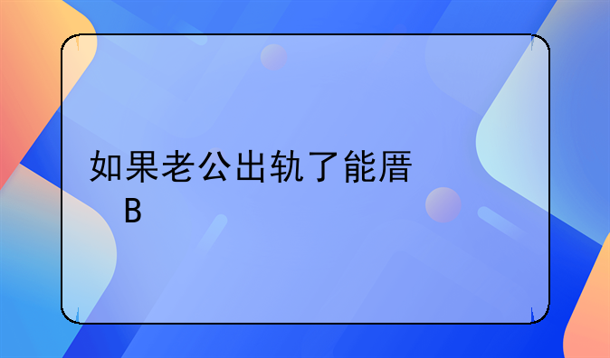 如果老公出轨了能原谅吗