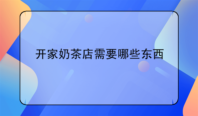开家奶茶店需要哪些东西