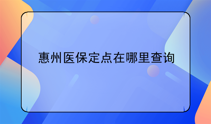 惠州医保定点在哪里查询