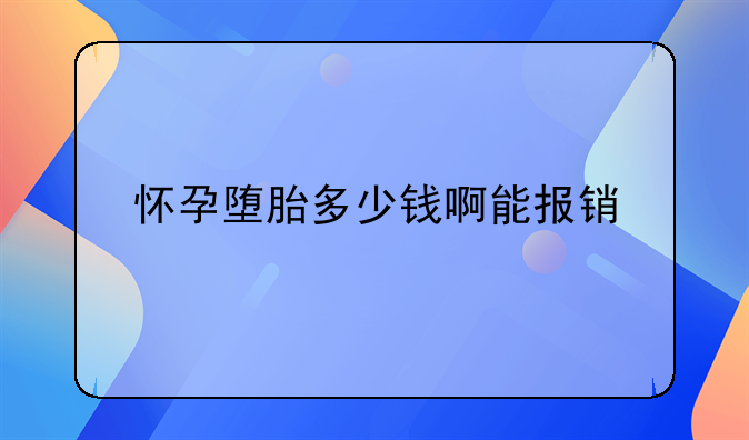 怀孕堕胎多少钱啊能报销