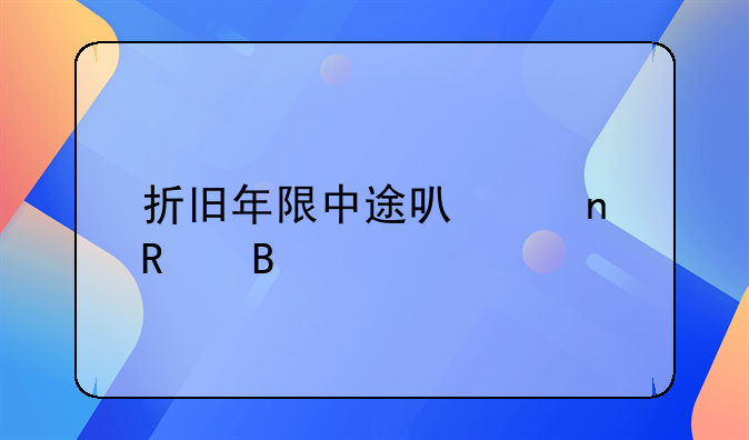 折旧年限中途可以更改吗