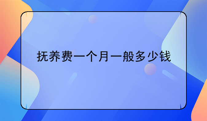 抚养费一个月一般多少钱