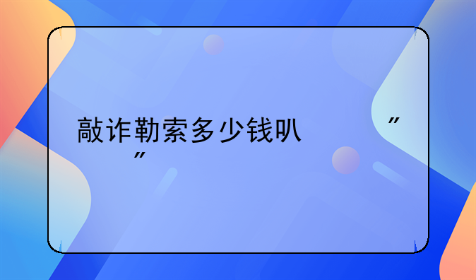 敲诈勒索多少钱可以判刑