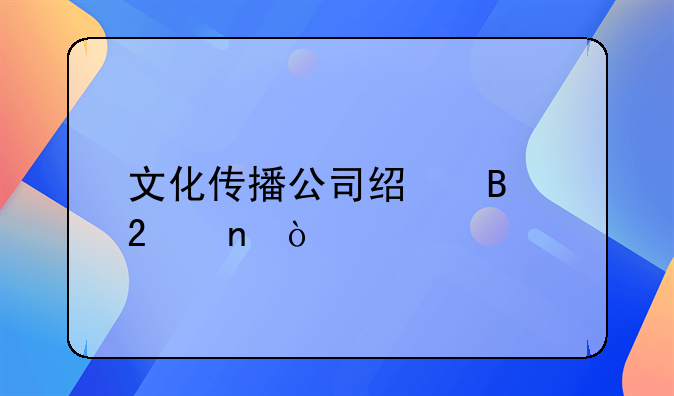 文化传播公司经营范围？