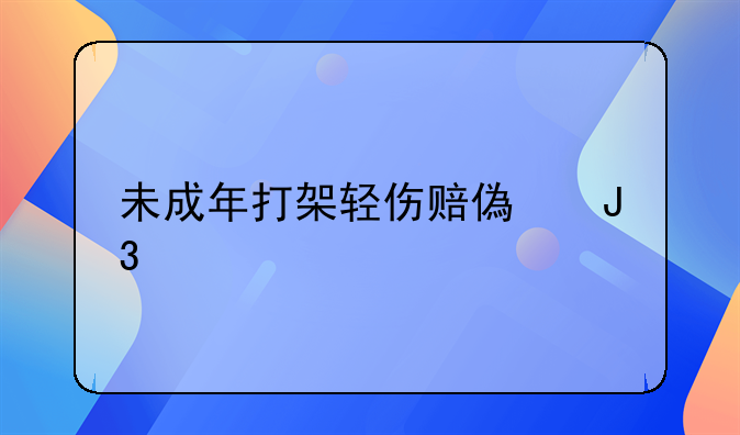 未成年打架轻伤赔偿和解