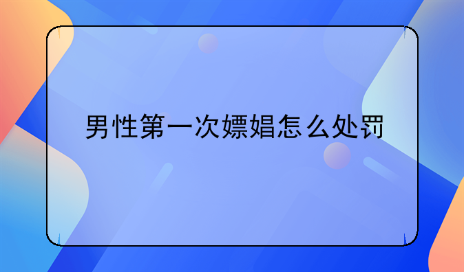 男性第一次嫖娼怎么处罚