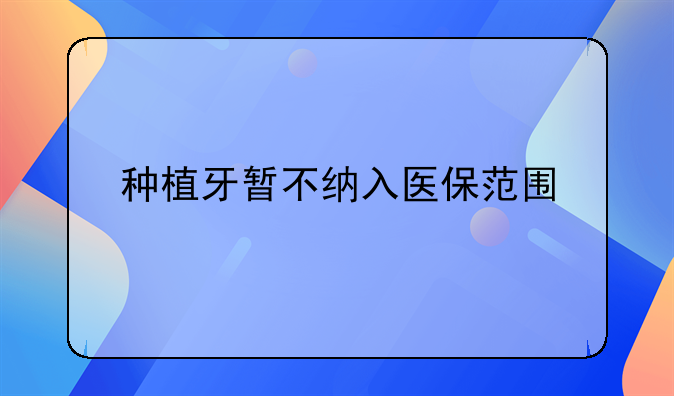 种植牙暂不纳入医保范围