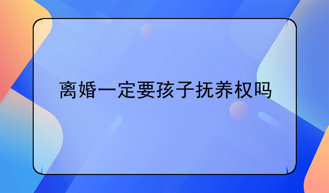 离婚一定要孩子抚养权吗