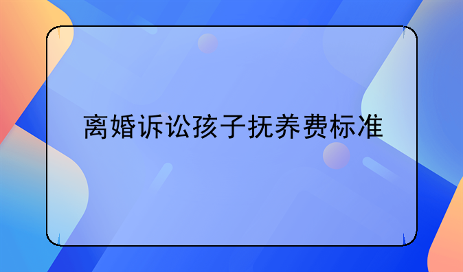 离婚诉讼孩子抚养费标准