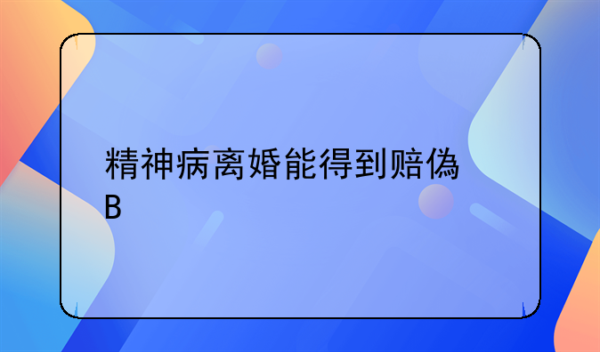 精神病离婚能得到赔偿吗