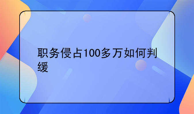 职务侵占100多万如何判缓