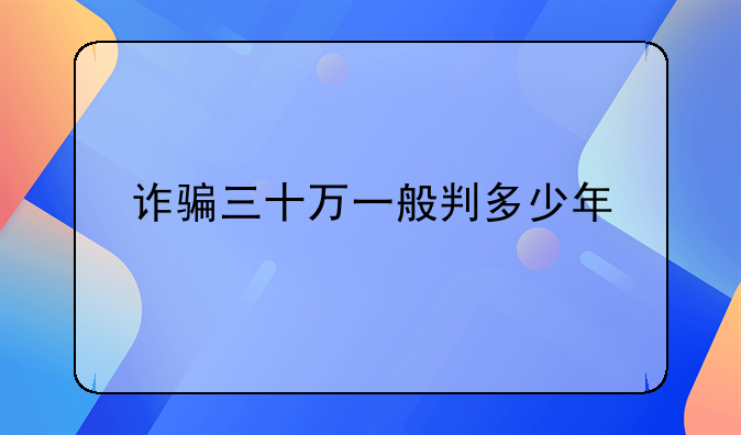 诈骗三十万一般判多少年