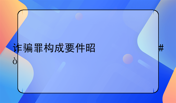 诈骗罪构成要件是什么？