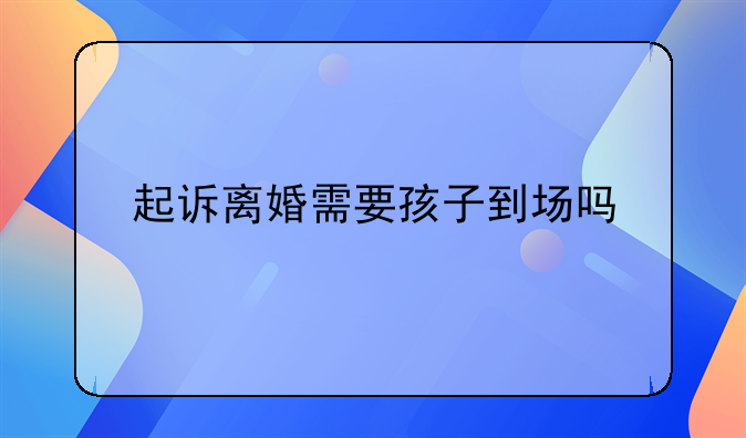 起诉离婚需要孩子到场吗