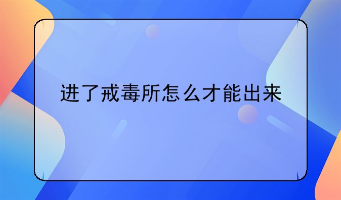 进了戒毒所怎么才能出来