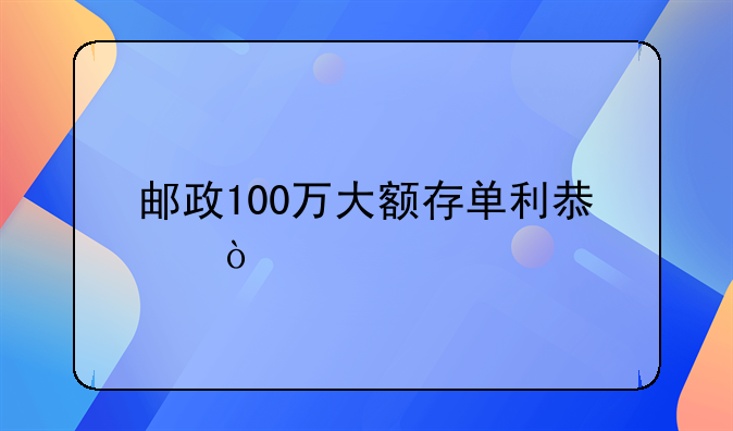 邮政100万大额存单利息？