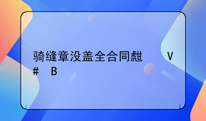 骑缝章没盖全合同生效吗
