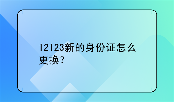 12123新的身份证怎么更换？