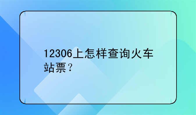 12306上怎样查询火车站票？