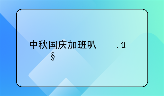 中秋国庆加班可拿24天工资
