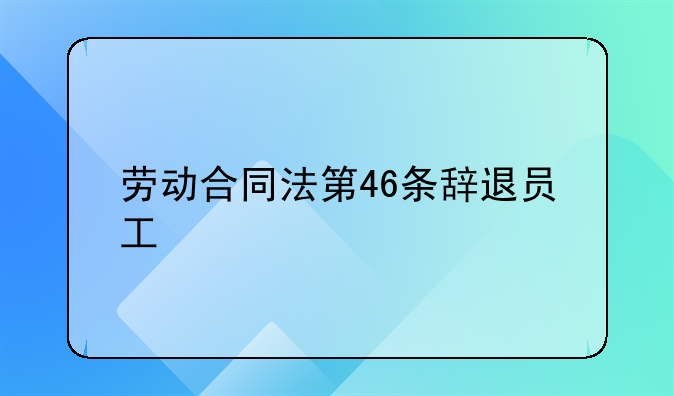 劳动合同法第46条辞退员工